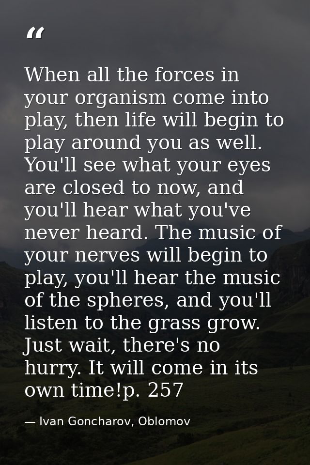 When all the forces in your organism come into play, then life will begin to play around you as well. You'll see what yo — Ivan Goncharov, Oblomov
