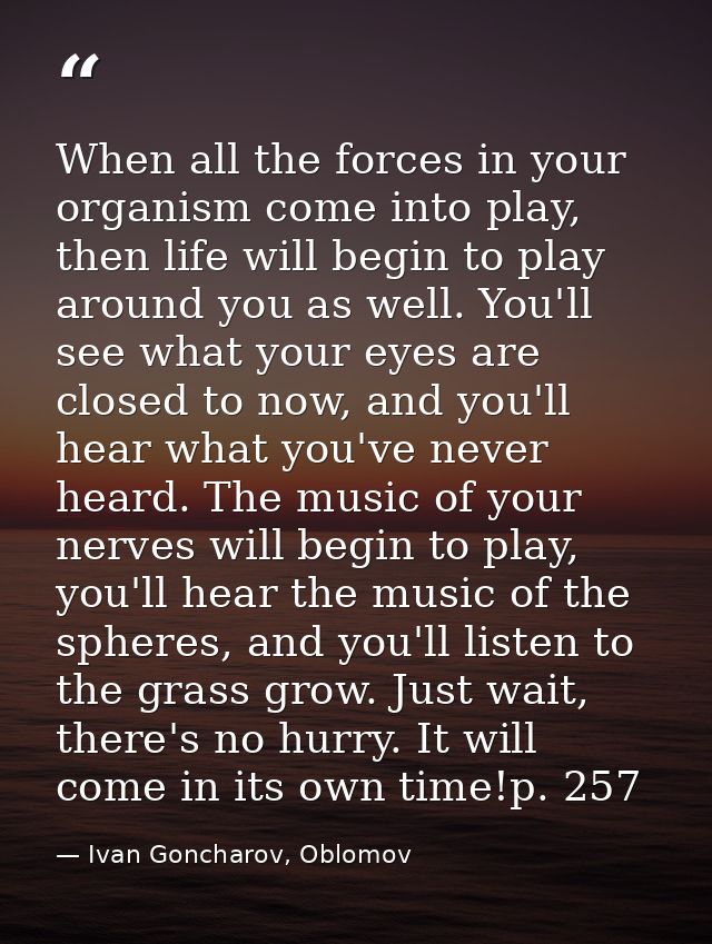 When all the forces in your organism come into play, then life will begin to play around you as well. You'll see what yo — Ivan Goncharov, Oblomov
