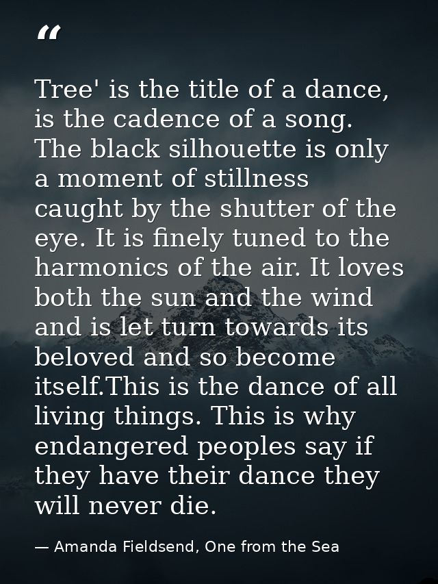 Tree' is the title of a dance, is the cadence of a song. The black silhouette is only a moment of stillness caught by th — Amanda Fieldsend, One from the Sea