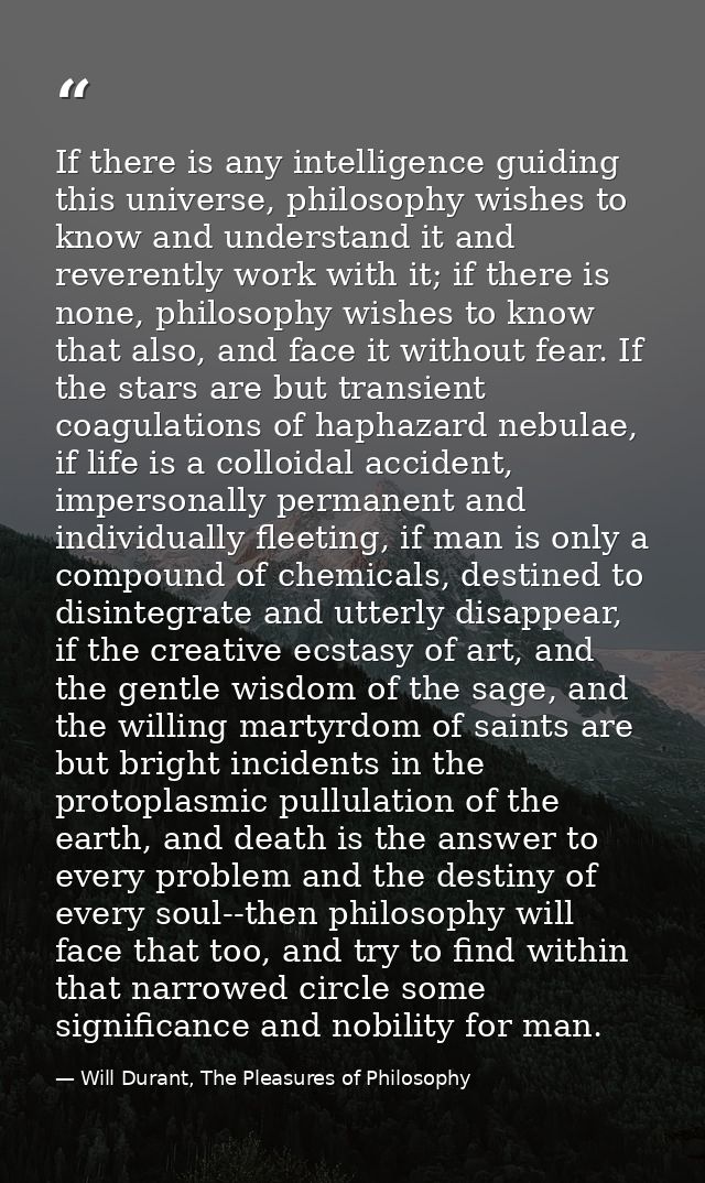 If there is any intelligence guiding this universe, philosophy wishes to know and understand it and reverently work with — Will Durant, The Pleasures of Philosophy