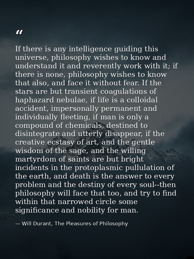 If there is any intelligence guiding this universe, philosophy wishes to know and understand it and reverently work with — Will Durant, The Pleasures of Philosophy