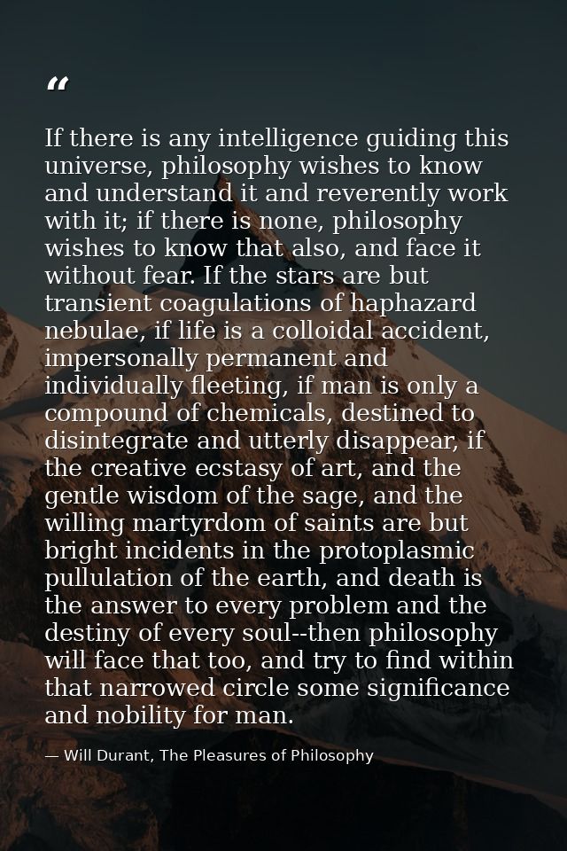 If there is any intelligence guiding this universe, philosophy wishes to know and understand it and reverently work with — Will Durant, The Pleasures of Philosophy