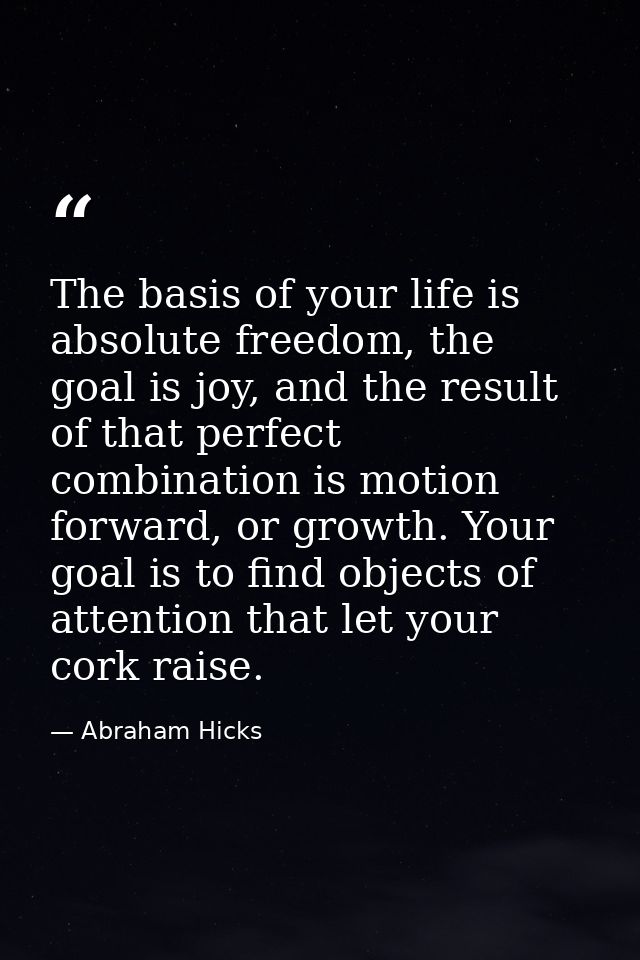 The basis of your life is absolute freedom, the goal is joy, and the result of that perfect combination is motion forwar — Abraham Hicks