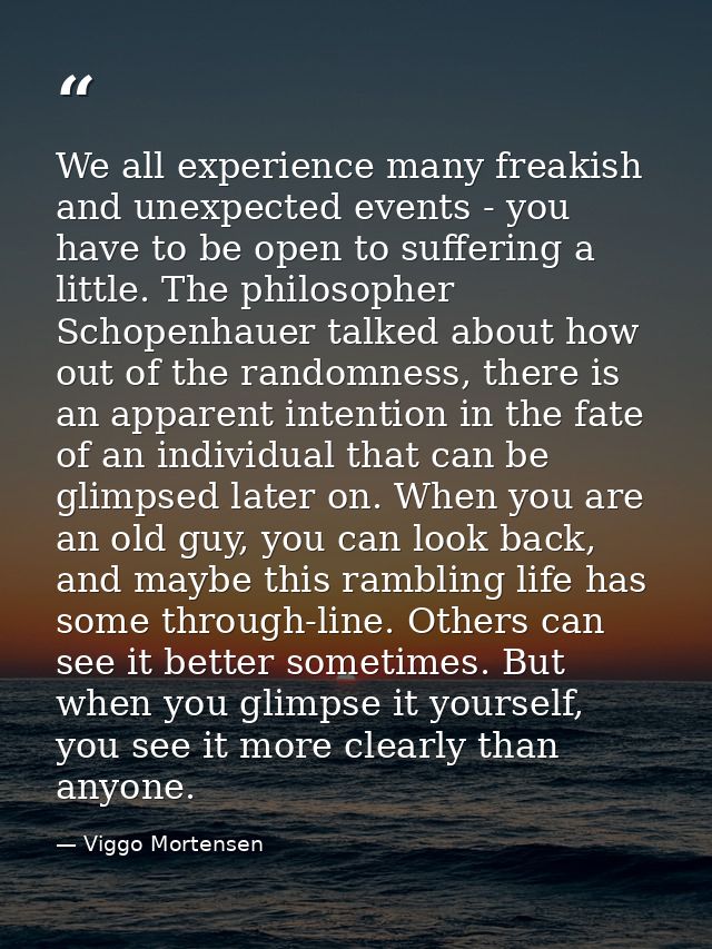 We all experience many freakish and unexpected events - you have to be open to suffering a little. The philosopher Schop — Viggo Mortensen
