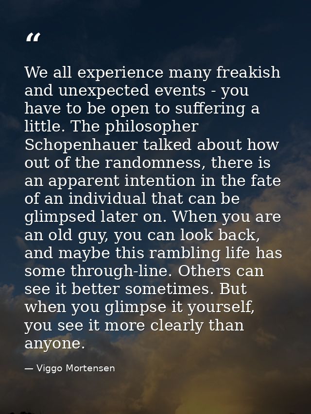 We all experience many freakish and unexpected events - you have to be open to suffering a little. The philosopher Schop — Viggo Mortensen