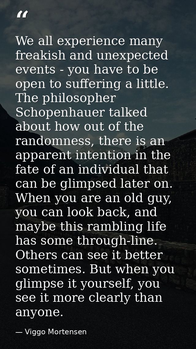We all experience many freakish and unexpected events - you have to be open to suffering a little. The philosopher Schop — Viggo Mortensen