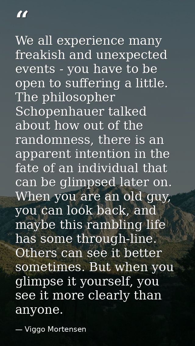 We all experience many freakish and unexpected events - you have to be open to suffering a little. The philosopher Schop — Viggo Mortensen