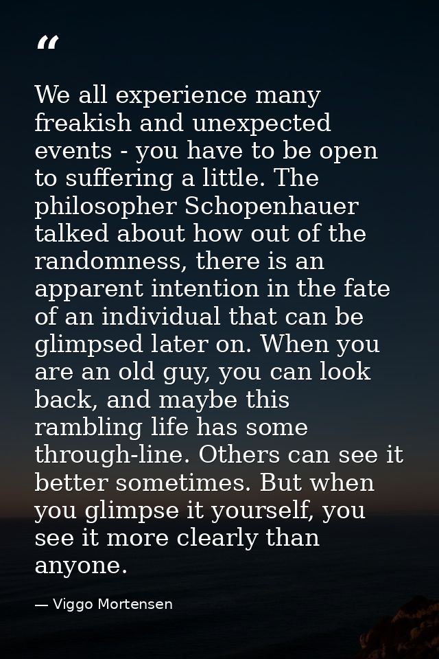 We all experience many freakish and unexpected events - you have to be open to suffering a little. The philosopher Schop — Viggo Mortensen