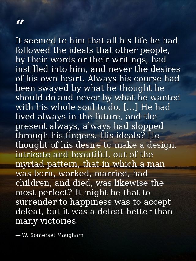It seemed to him that all his life he had followed the ideals that other people, by their words or their writings, had i — W. Somerset Maugham