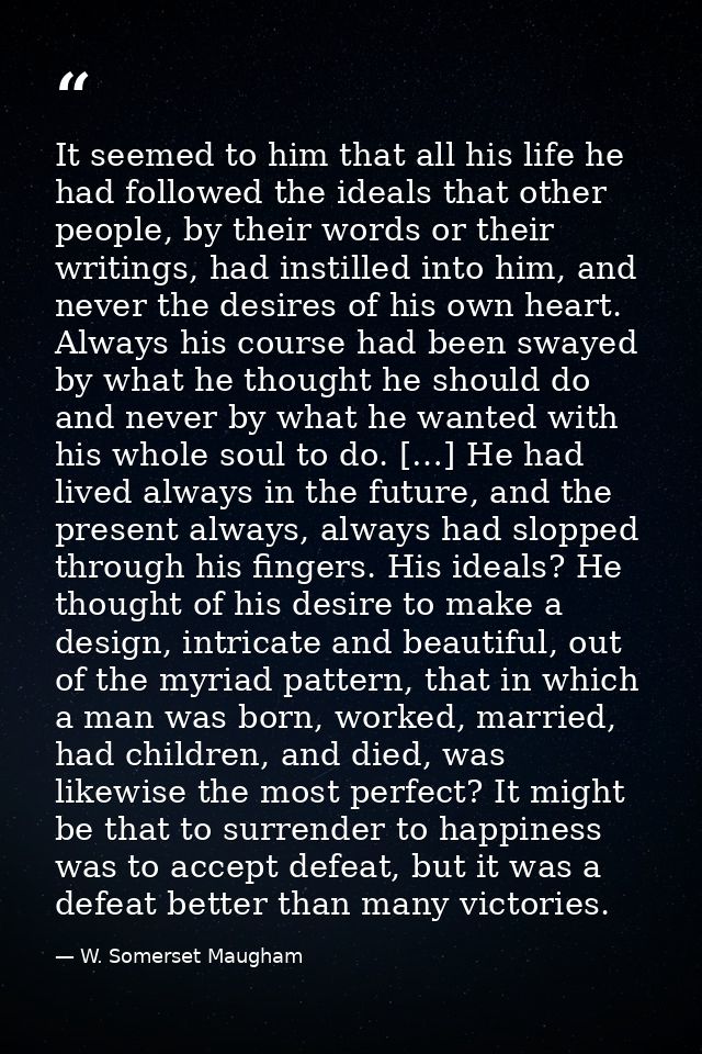 It seemed to him that all his life he had followed the ideals that other people, by their words or their writings, had i — W. Somerset Maugham
