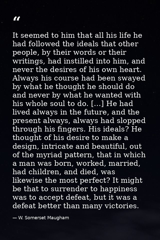 It seemed to him that all his life he had followed the ideals that other people, by their words or their writings, had i — W. Somerset Maugham