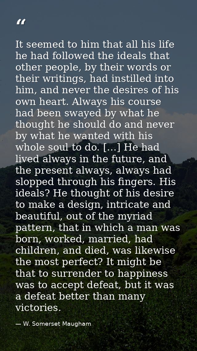 It seemed to him that all his life he had followed the ideals that other people, by their words or their writings, had i — W. Somerset Maugham