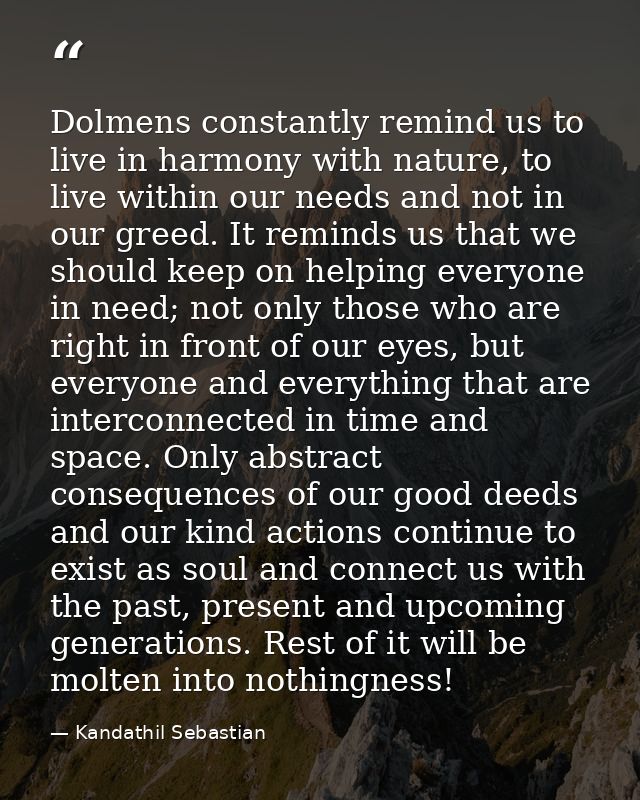 Dolmens constantly remind us to live in harmony with nature, to live within our needs and not in our greed. It reminds u — Kandathil Sebastian
