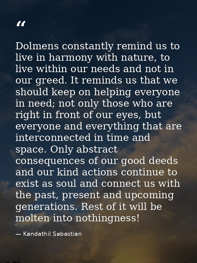 Dolmens constantly remind us to live in harmony with nature, to live within our needs and not in our greed. It reminds u — Kandathil Sebastian
