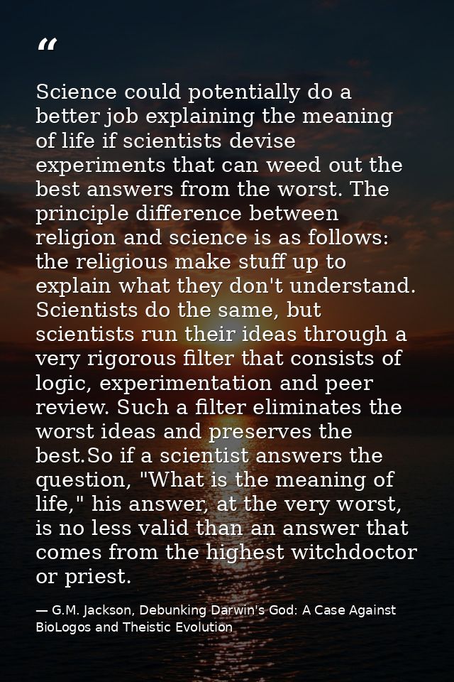 Science could potentially do a better job explaining the meaning of life if scientists devise experiments that can weed  — G.M. Jackson, Debunking Darwin's God: A Case Against BioLogos and Theistic Evolution