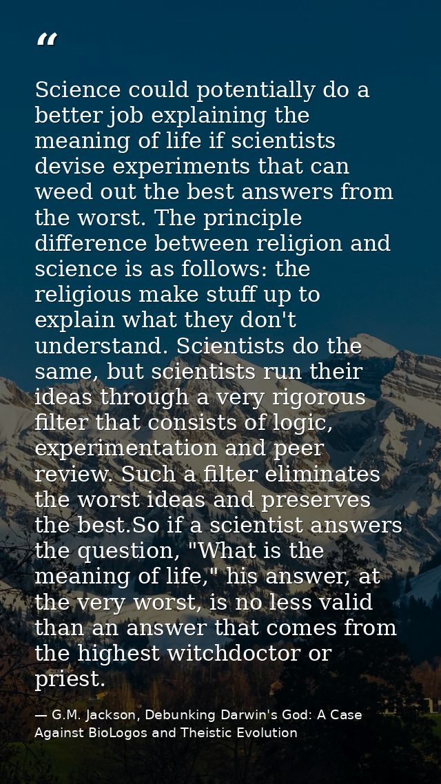 Science could potentially do a better job explaining the meaning of life if scientists devise experiments that can weed  — G.M. Jackson, Debunking Darwin's God: A Case Against BioLogos and Theistic Evolution