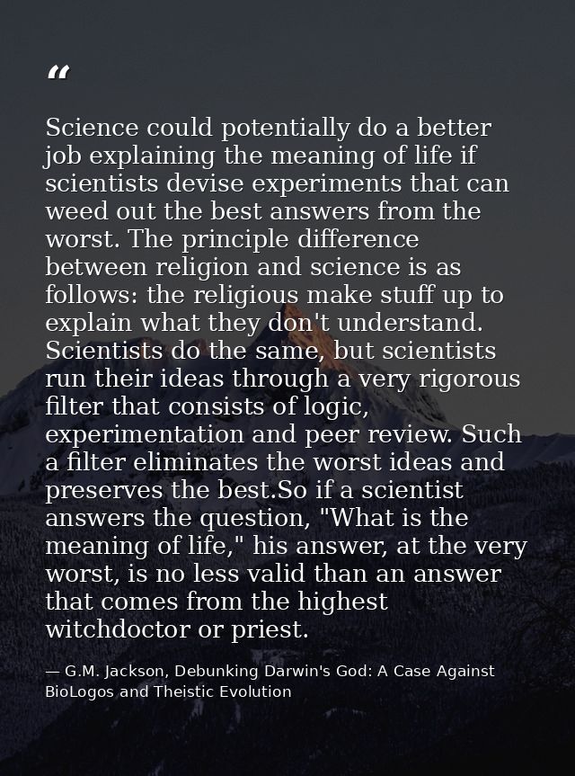 Science could potentially do a better job explaining the meaning of life if scientists devise experiments that can weed  — G.M. Jackson, Debunking Darwin's God: A Case Against BioLogos and Theistic Evolution