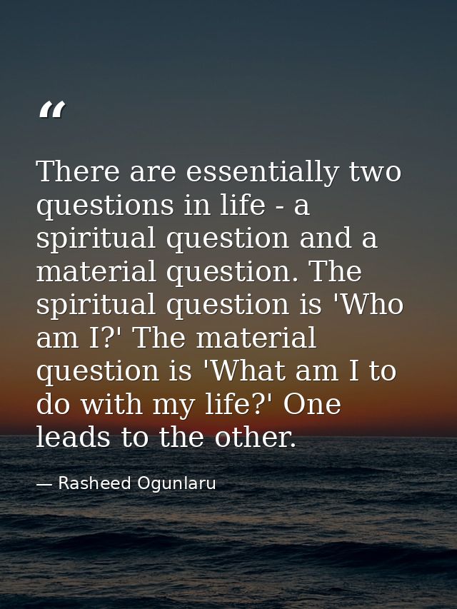 There are essentially two questions in life - a spiritual question and a material question. The spiritual question is 'W — Rasheed Ogunlaru