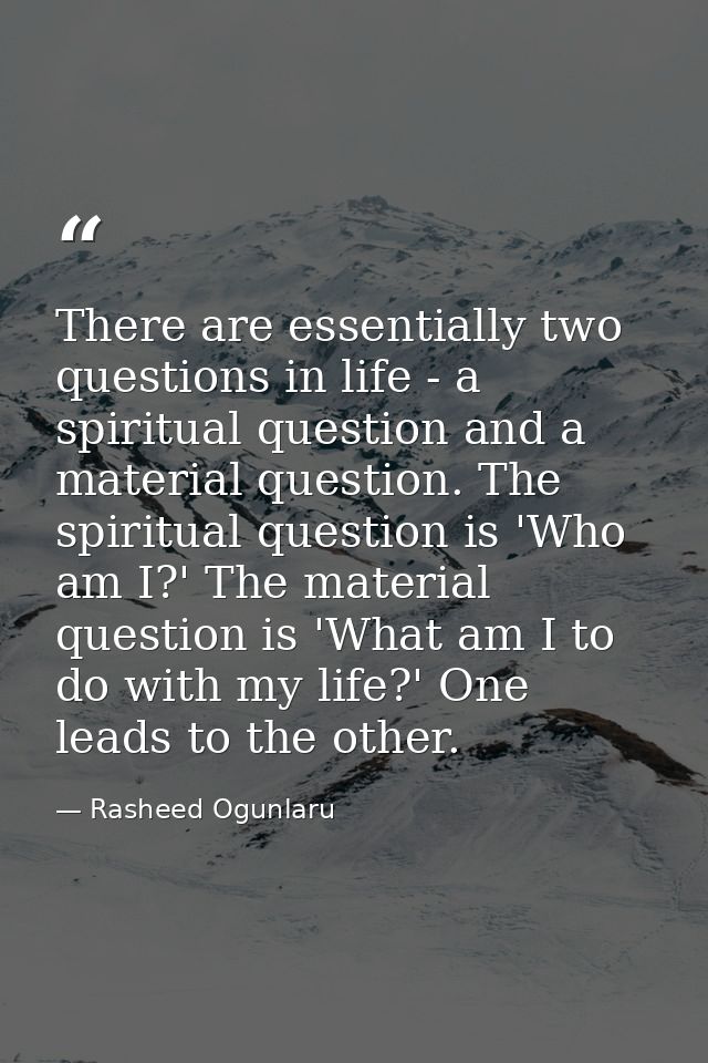 There are essentially two questions in life - a spiritual question and a material question. The spiritual question is 'W — Rasheed Ogunlaru