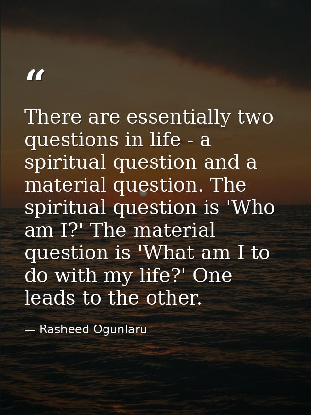 There are essentially two questions in life - a spiritual question and a material question. The spiritual question is 'W — Rasheed Ogunlaru