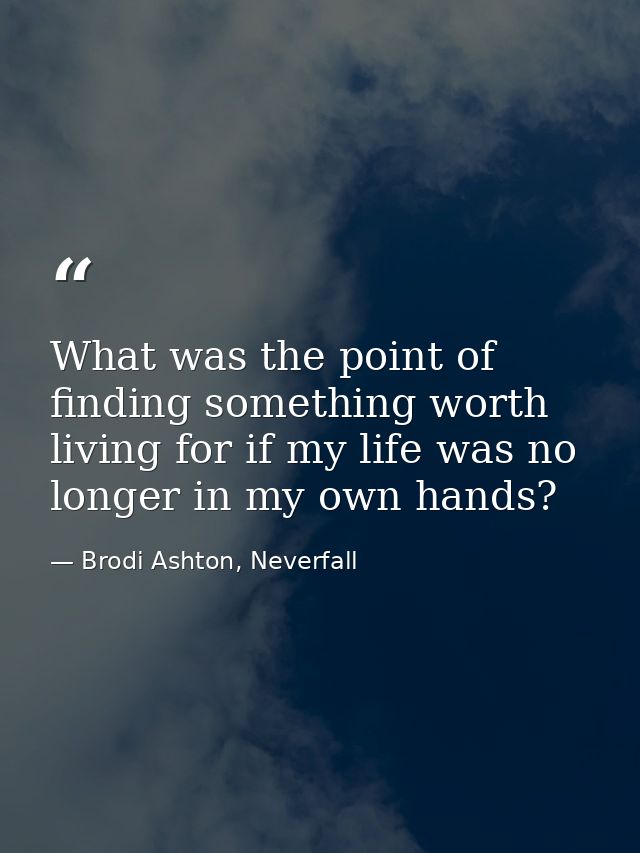 What was the point of finding something worth living for if my life was no longer in my own hands? — Brodi Ashton, Neverfall