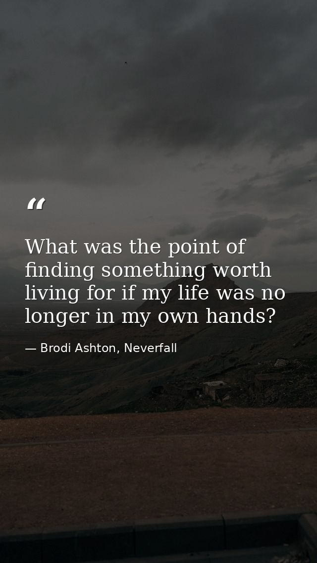 What was the point of finding something worth living for if my life was no longer in my own hands? — Brodi Ashton, Neverfall