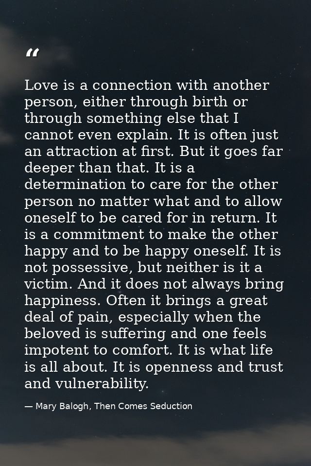 Love is a connection with another person, either through birth or through something else that I cannot even explain. It  — Mary Balogh, Then Comes Seduction