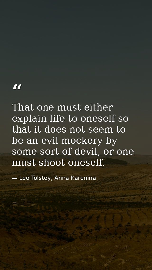 That one must either explain life to oneself so that it does not seem to be an evil mockery by some sort of devil, or on — Leo Tolstoy, Anna Karenina