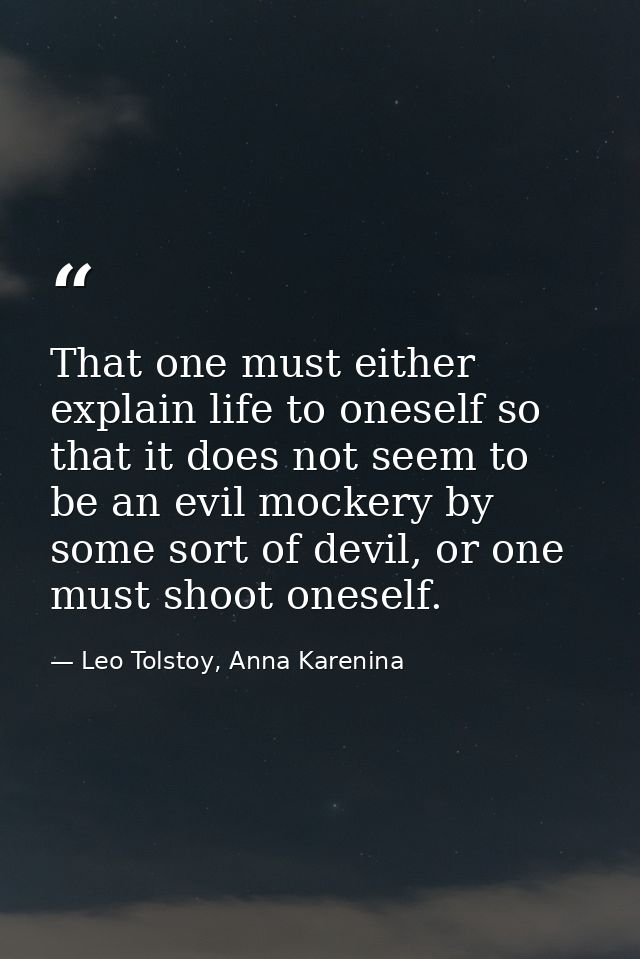 That one must either explain life to oneself so that it does not seem to be an evil mockery by some sort of devil, or on — Leo Tolstoy, Anna Karenina