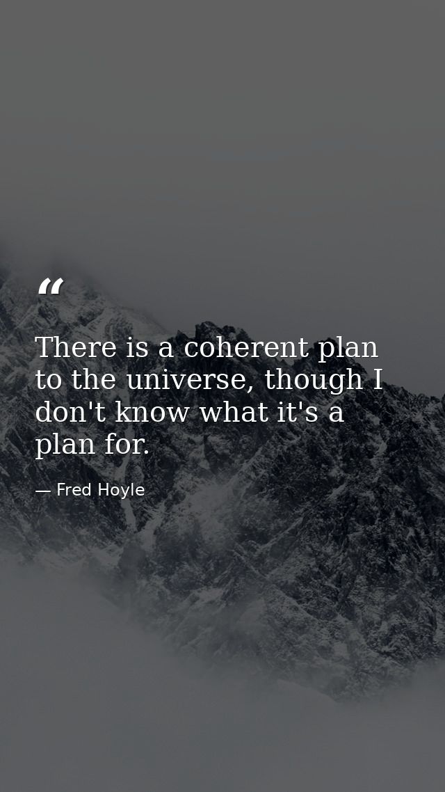 There is a coherent plan to the universe, though I don't know what it's a plan for. — Fred Hoyle