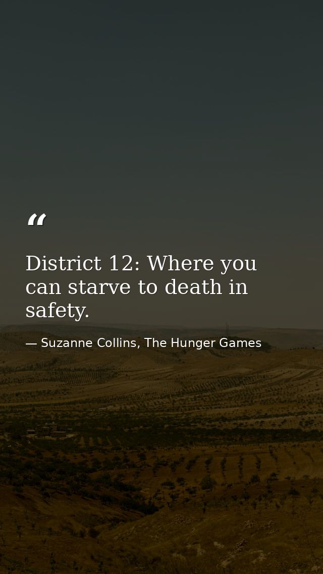 District 12: Where you can starve to death in safety. — Suzanne Collins, The Hunger Games