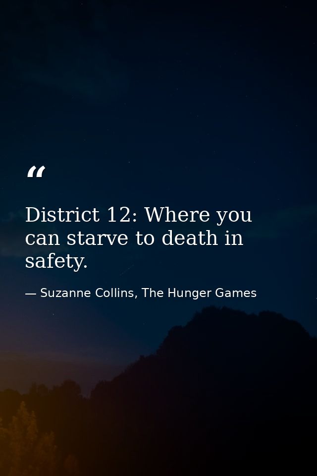 District 12: Where you can starve to death in safety. — Suzanne Collins, The Hunger Games