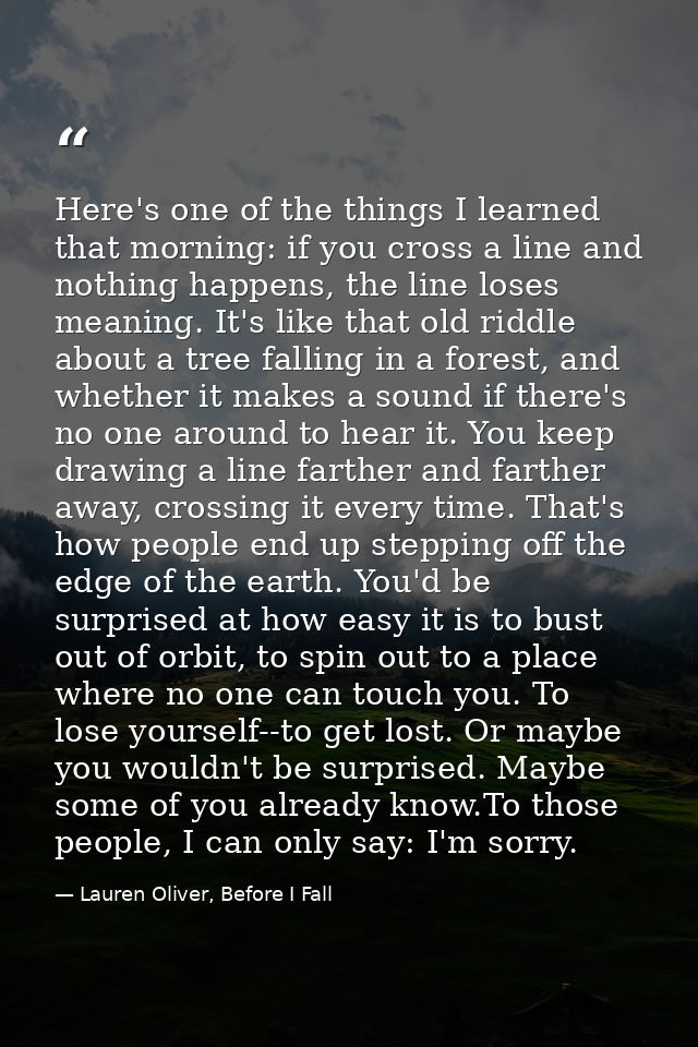 Here's one of the things I learned that morning: if you cross a line and nothing happens, the line loses meaning. It's l — Lauren Oliver, Before I Fall