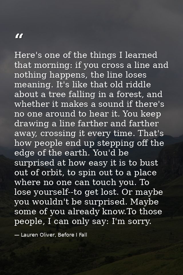 Here's one of the things I learned that morning: if you cross a line and nothing happens, the line loses meaning. It's l — Lauren Oliver, Before I Fall