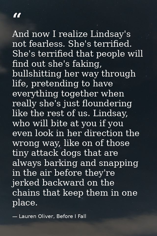 And now I realize Lindsay's not fearless. She's terrified. She's terrified that people will find out she's faking, bulls — Lauren Oliver, Before I Fall