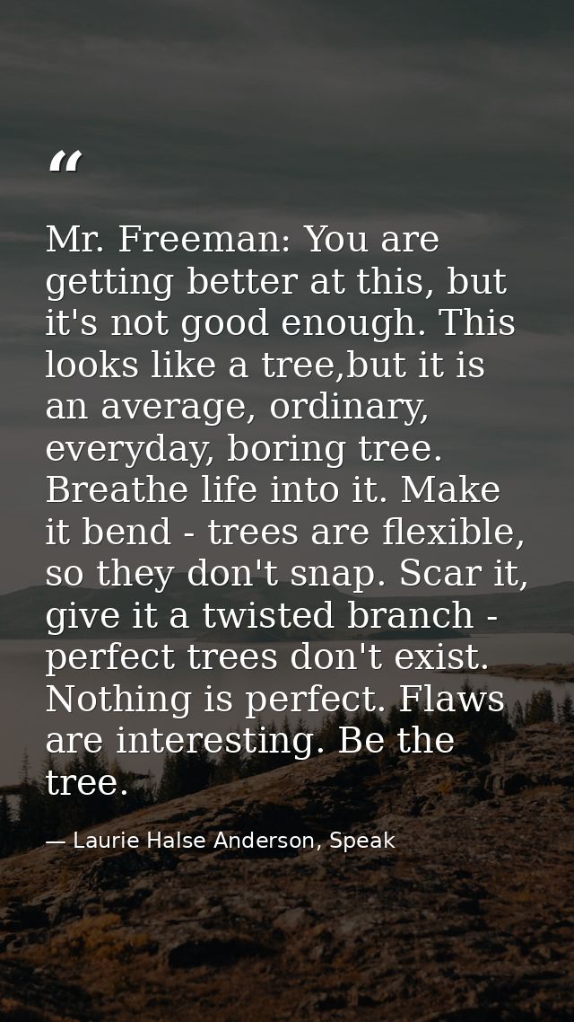 Mr. Freeman: You are getting better at this, but it's not good enough. This looks like a tree,but it is an average, ordi — Laurie Halse Anderson, Speak