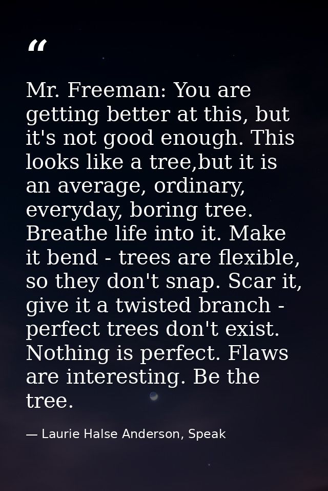 Mr. Freeman: You are getting better at this, but it's not good enough. This looks like a tree,but it is an average, ordi — Laurie Halse Anderson, Speak