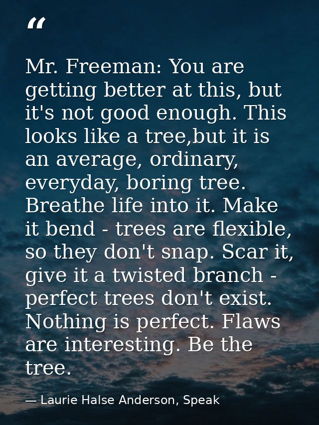 Mr. Freeman: You are getting better at this, but it's not good enough. This looks like a tree,but it is an average, ordi — Laurie Halse Anderson, Speak