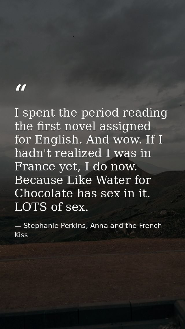 I spent the period reading the first novel assigned for English. And wow. If I hadn't realized I was in France yet, I do — Stephanie Perkins, Anna and the French Kiss