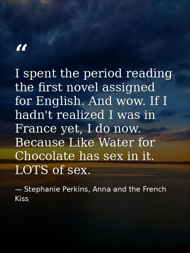 I spent the period reading the first novel assigned for English. And wow. If I hadn't realized I was in France yet, I do — Stephanie Perkins, Anna and the French Kiss