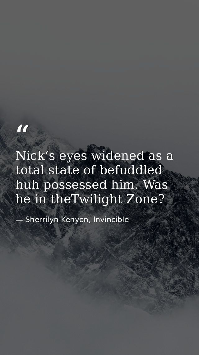 Nick‘s eyes widened as a total state of befuddled huh possessed him. Was he in theTwilight Zone? — Sherrilyn Kenyon, Invincible