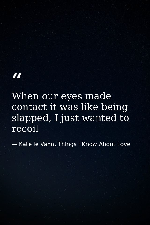 When our eyes made contact it was like being slapped, I just wanted to recoil — Kate le Vann, Things I Know About Love