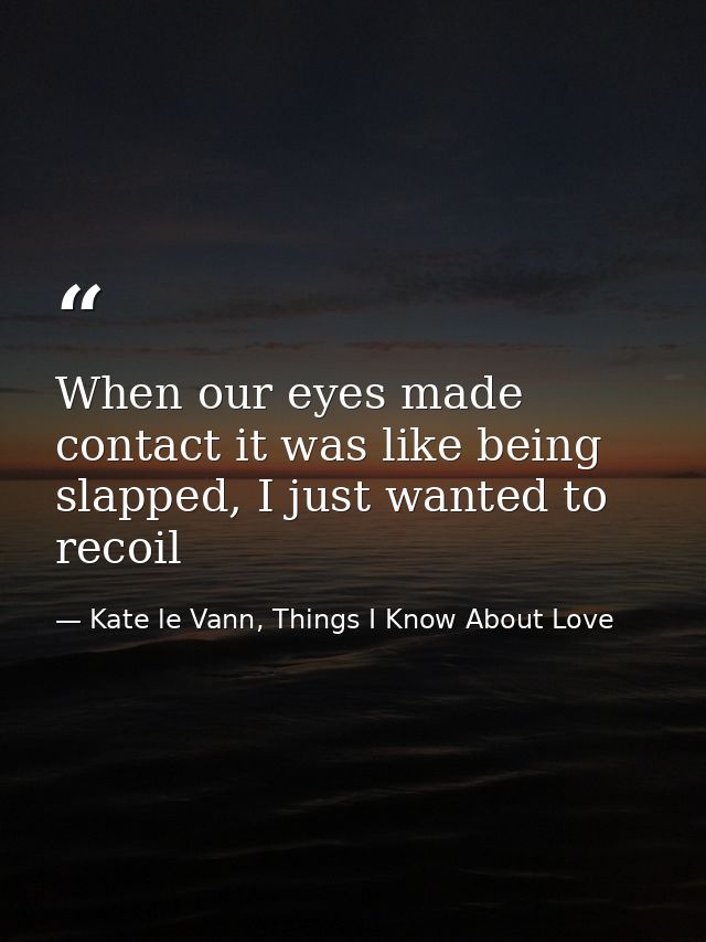When our eyes made contact it was like being slapped, I just wanted to recoil — Kate le Vann, Things I Know About Love