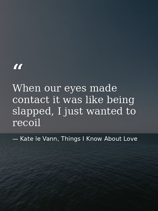 When our eyes made contact it was like being slapped, I just wanted to recoil — Kate le Vann, Things I Know About Love
