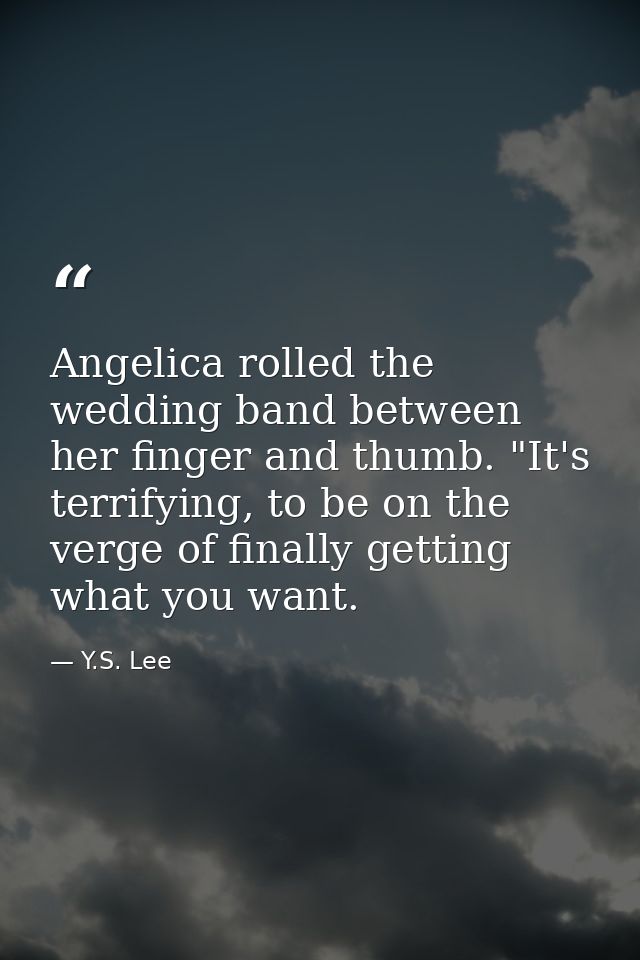 Angelica rolled the wedding band between her finger and thumb. "It's terrifying, to be on the verge of finally getting w — Y.S. Lee