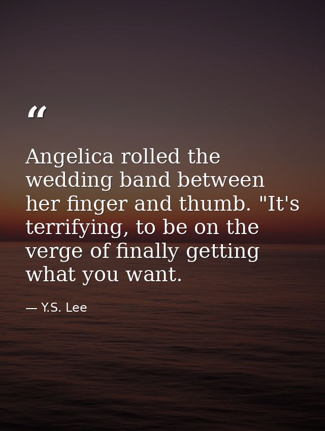Angelica rolled the wedding band between her finger and thumb. "It's terrifying, to be on the verge of finally getting w — Y.S. Lee