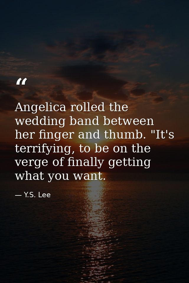 Angelica rolled the wedding band between her finger and thumb. "It's terrifying, to be on the verge of finally getting w — Y.S. Lee
