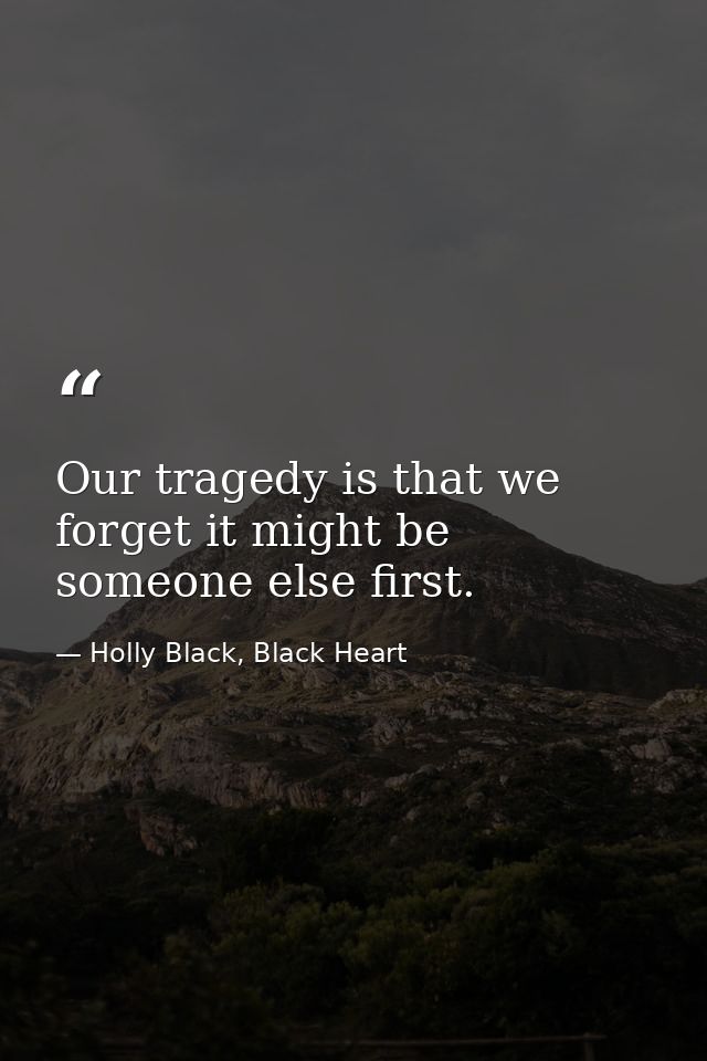 Our tragedy is that we forget it might be someone else first. — Holly Black, Black Heart
