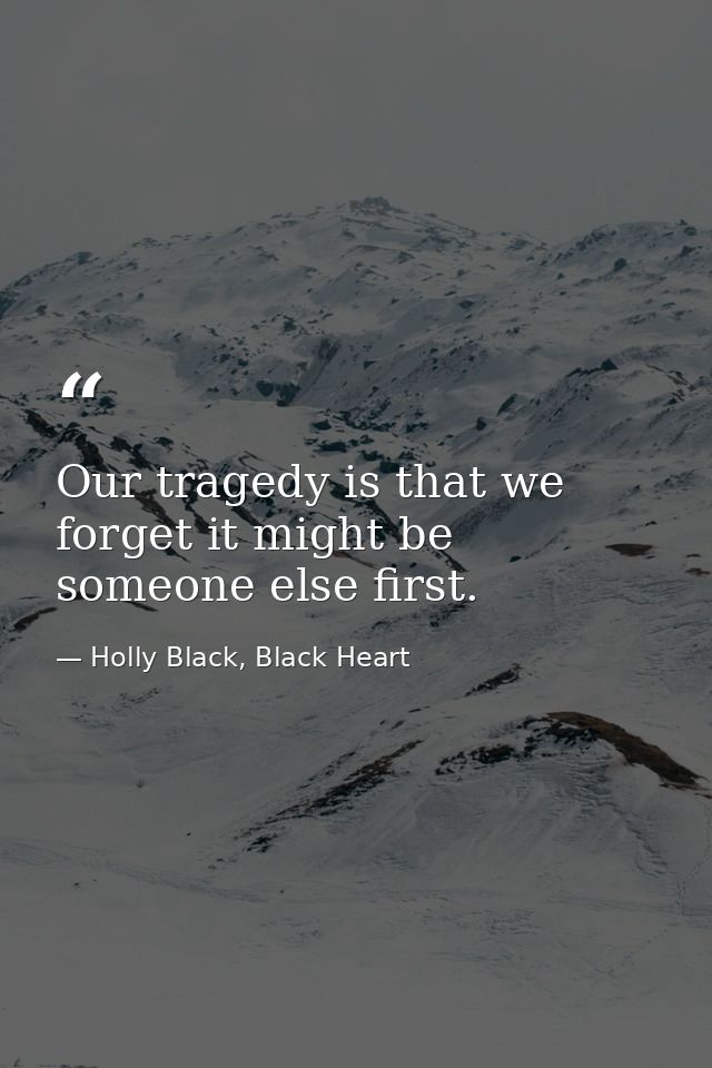 Our tragedy is that we forget it might be someone else first. — Holly Black, Black Heart