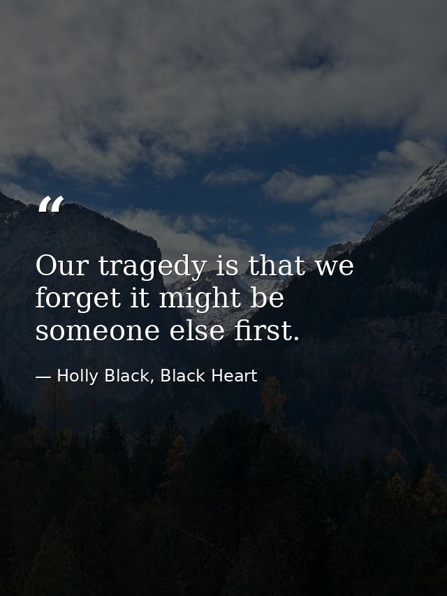 Our tragedy is that we forget it might be someone else first. — Holly Black, Black Heart